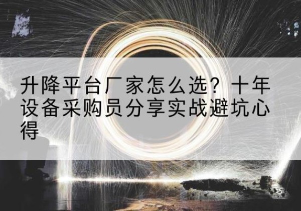 蒲城升降平台厂家-怎么选？十年设备采购员分享实战避坑心得